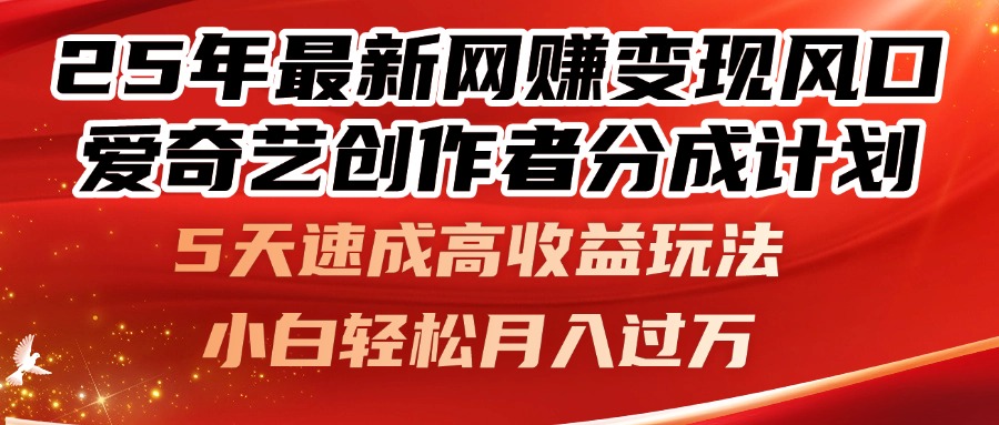 25年最新网赚变现风口！爱奇艺创作者分成计划，5天速成高收益玩法，小…-陈泽网创-资源网-最新项目分享网