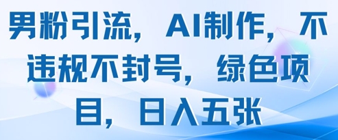 男粉引流，AI制作，不违规不封号，绿色项目，日入五张-陈泽网创-资源网-最新项目分享网