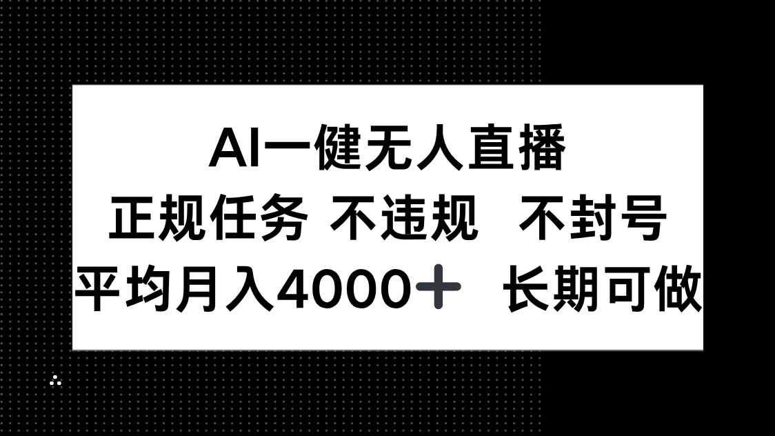 AI一键无人直播，正规任务 不违规 不封号，平均月入4000+ 长期可做-陈泽网创-资源网-最新项目分享网