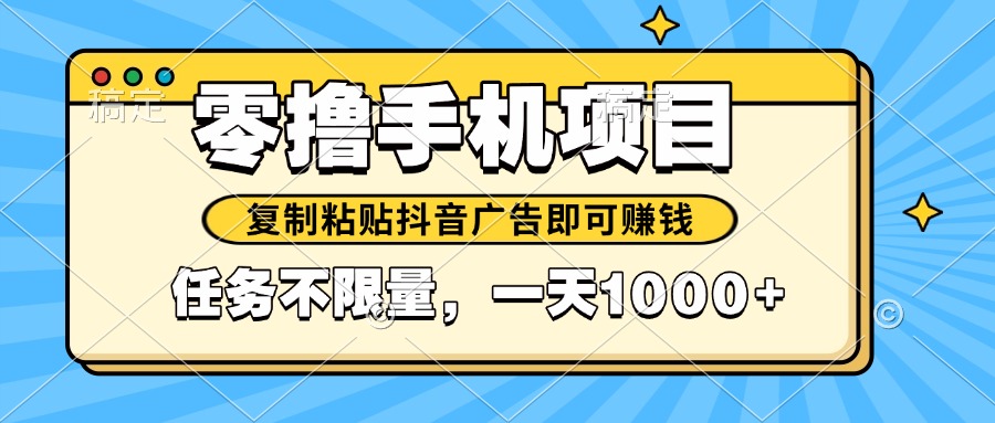 2025年最新手机零撸小项目，复制粘贴抖音广告即可赚钱，平台大水，任务…-陈泽网创-资源网-最新项目分享网
