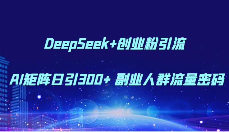 DeepSeek+创业粉引流 AI矩阵日引300+ 副业人群流量密码-陈泽网创-资源网-最新项目分享网
