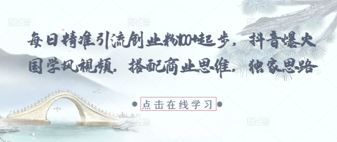 每日精准引流创业粉100+起步，抖音爆火国学风视频，搭配商业思维，独家思路-陈泽网创-资源网-最新项目分享网