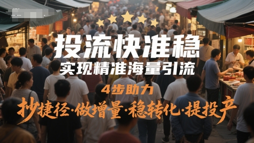 投流快准稳，实现精准海量引流，4步助力，抄捷径·做增量·稳转化·提投产-陈泽网创-资源网-最新项目分享网