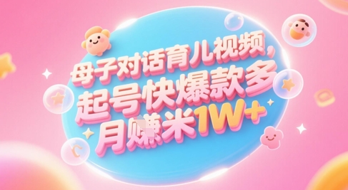 AI生成母子对话育儿类视频，起号快爆款多，小白宝妈轻松学，多渠道变现，月入1W+-陈泽网创-资源网-最新项目分享网