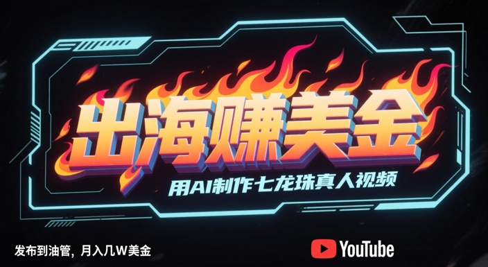 出海挣美金，用AI制作七龙珠真人视频，发布到油管，条条爆火，月入几W美刀-陈泽网创-资源网-最新项目分享网