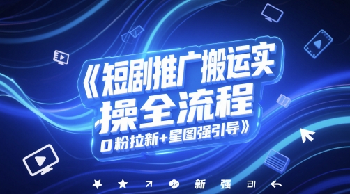 短剧推广搬运实操全流程，0粉拉新+星图强引导-陈泽网创-资源网-最新项目分享网