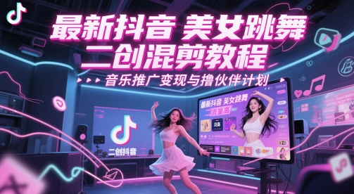 最新抖音美女跳舞二创混剪教程，流量高，音乐推广变现与撸伙伴计划-陈泽网创-资源网-最新项目分享网