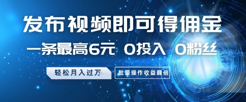 发布视频即可得佣金，一条最高6元，0投入 0粉丝  会发视频就行，月入过W，批量操作收益翻倍【揭秘】-陈泽网创-资源网-最新项目分享网