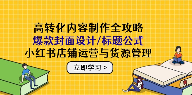 高转化内容制作全攻略：爆款封面设计/标题公式，小红书店铺运营与货源管理-陈泽网创-资源网-最新项目分享网