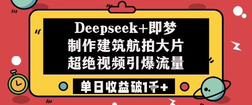Deepseek+即梦制作建筑航拍大片超绝视频引爆流量单日收益破1k+-陈泽网创-资源网-最新项目分享网
