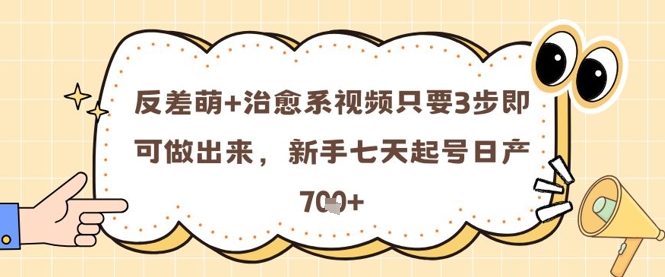反差萌+治愈系视频只要3步即可做出来，新手七天起号日产7张-陈泽网创-资源网-最新项目分享网