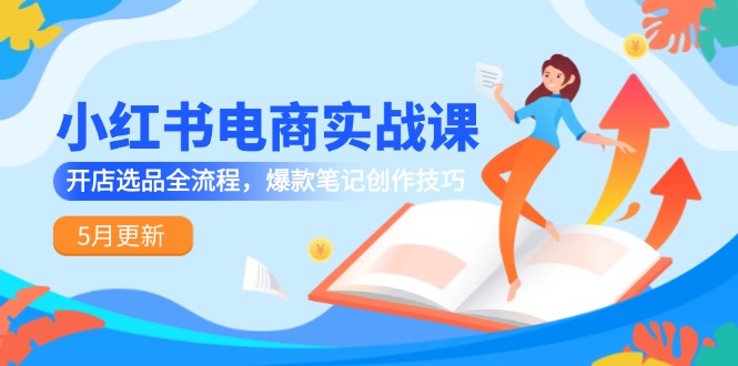 小红书电商实战课-5月更新，开店选品全流程，爆款笔记创作技巧-陈泽网创-资源网-最新项目分享网