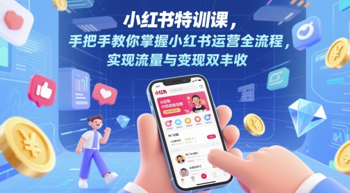 小红书特训课，手把手教你掌握小红书运营全流程，实现流量与变现双丰收-陈泽网创-资源网-最新项目分享网