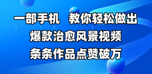 一部手机，教你轻松做出爆款治愈风景视频，条条作品点赞破W-陈泽网创-资源网-最新项目分享网