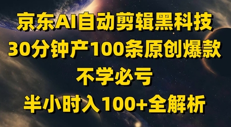 京东AI自动剪辑黑科技，30分钟产100条原创爆款，不学必亏！半小时入100+全解析-陈泽网创-资源网-最新项目分享网