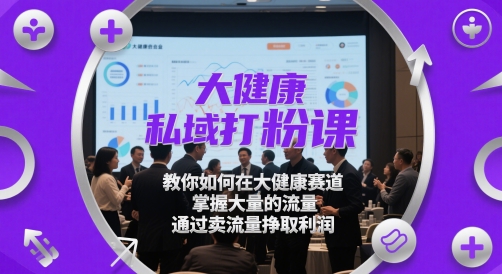 大健康私域打粉课，​教你如何在大健康赛道，掌握大量的流量，通过卖流量挣取利润-陈泽网创-资源网-最新项目分享网