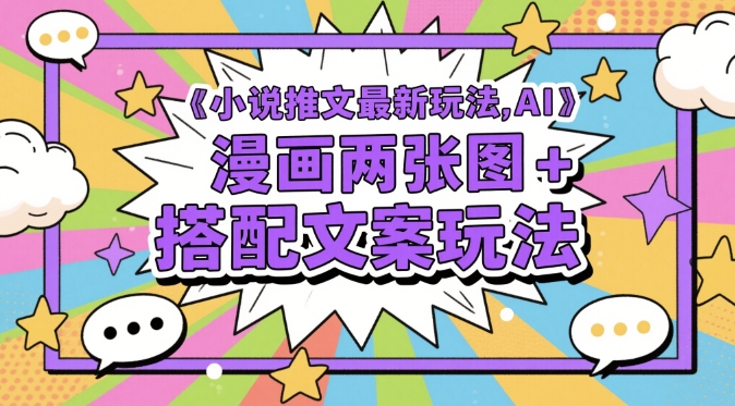 小说推文最新玩法，AI漫画两张图+搭配文案玩法-陈泽网创-资源网-最新项目分享网