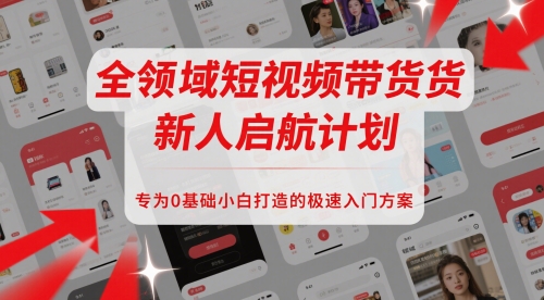 全领域短视频带货新人启航计划，专为0基础小白打造的极速入门方案-陈泽网创-资源网-最新项目分享网