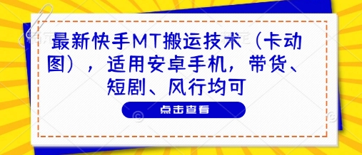 最新快手MT搬运技术(卡动图)，适用安卓手机，带货、短剧、风行均可-陈泽网创-资源网-最新项目分享网