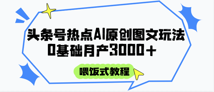 头条号热点AI图文攻略，喂饭式教程+0基础月产3000+-陈泽网创-资源网-最新项目分享网