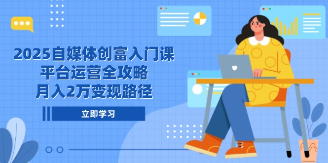 2025自媒体创富入门课，平台运营全攻略，月入2万变现路径-陈泽网创-资源网-最新项目分享网