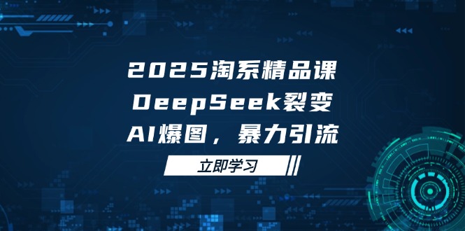 2025 淘系精品课，DeepSeek 裂变，AI 爆图，暴力引流-陈泽网创-资源网-最新项目分享网