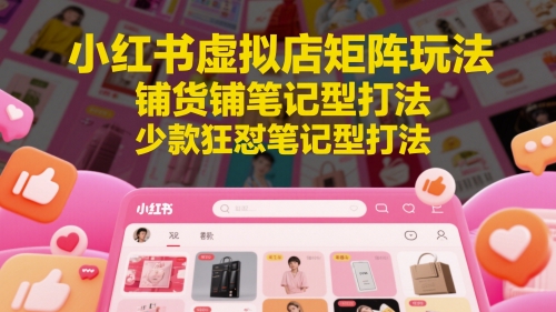 小红书虚拟店矩阵玩法，铺货铺笔记型打法，少款狂怼笔记型打法-陈泽网创-资源网-最新项目分享网