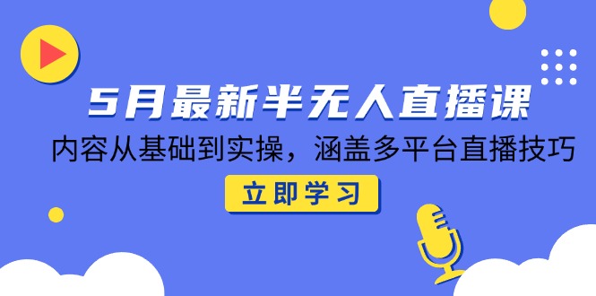 5月最新半无人直播课，内容从基础到实操，涵盖多平台直播技巧-陈泽网创-资源网-最新项目分享网
