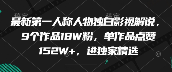 最新第一人称人物独白影视解说，9个作品18W粉，单作品点赞152W+，进独家精选-陈泽网创-资源网-最新项目分享网