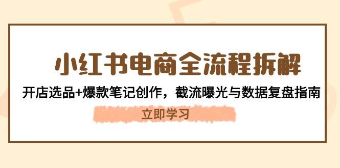 图片[1]-小红书电商全流程拆解：开店选品+爆款笔记创作，截流曝光与数据复盘指南-陈泽网创-资源网-最新项目分享网