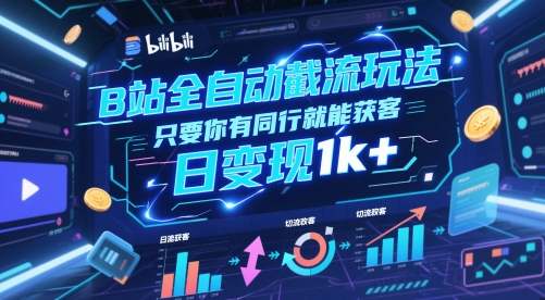 B站全自动截流玩法只要你有同行就能获客，日变现1k+【揭秘】-陈泽网创-资源网-最新项目分享网