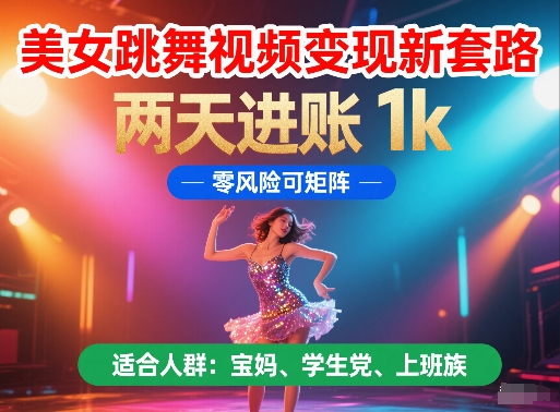 美女跳舞视频变现新套路，两天进账 1k，零风险可矩阵【揭秘】-陈泽网创-资源网-最新项目分享网