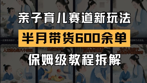 AI亲子育儿赛道新玩法，新号半个月带货600多单，保姆级教程拆解-陈泽网创-资源网-最新项目分享网