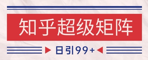 知乎超级矩阵玩法引流高质量精准粉SEO覆盖，日变现1k+【揭秘】-陈泽网创-资源网-最新项目分享网