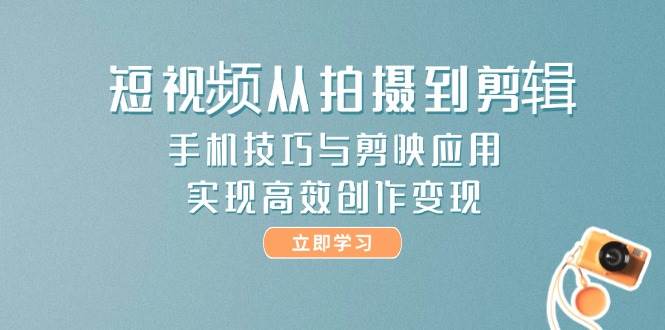 图片[1]-短视频从拍摄到剪辑，手机技巧与剪映应用，实现高效创作变现-陈泽网创-资源网-最新项目分享网