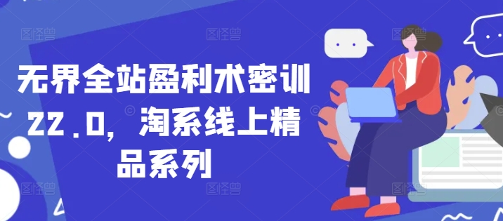 无界全站盈利术密训22.0，淘系线上精品系列-陈泽网创-资源网-最新项目分享网