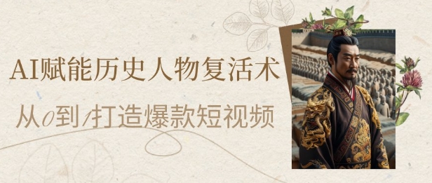 AI赋能历史人物复活术：从0到1打造爆款短视频，7天涨粉10W，小白也能月入过1W-陈泽网创-资源网-最新项目分享网