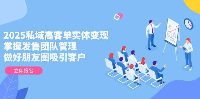 2025私域高客单实体变现，掌握发售团队管理，做好朋友圈吸引客户-陈泽网创-资源网-最新项目分享网