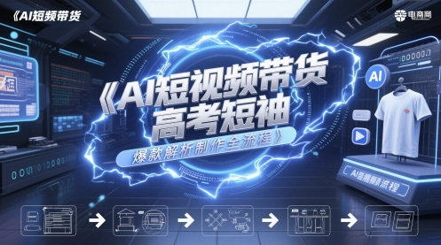 AI短视频带货高考短袖爆款解析制作全流程-陈泽网创-资源网-最新项目分享网