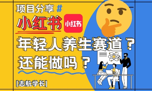 小红书年轻人养生赛道？真的还能做吗？详细讲解！-陈泽网创-资源网-最新项目分享网