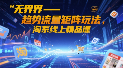 无界-趋势流量矩阵玩法，淘系线上精品课-陈泽网创-资源网-最新项目分享网