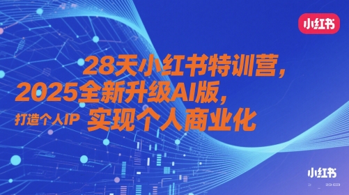28天小红书特训营，2025全新升级AI版，打造个人IP，实现个人商业化-陈泽网创-资源网-最新项目分享网