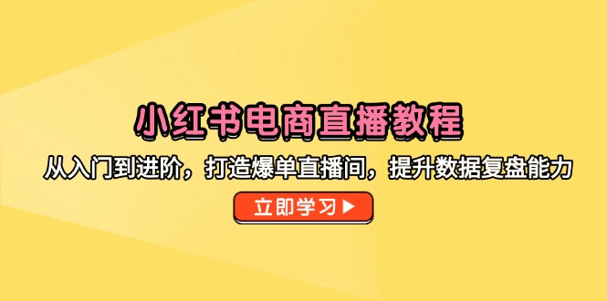 小红书电商直播教程，从入门到进阶，打造爆单直播间，提升数据复盘能力-陈泽网创-资源网-最新项目分享网