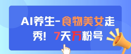 AI养生新玩法，食物美女走秀，7天万粉号-陈泽网创-资源网-最新项目分享网