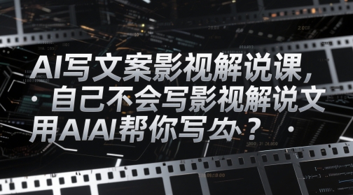 AI写文案影视解说课，自己不会写影视解说文案怎么办？用AI帮你写-陈泽网创-资源网-最新项目分享网