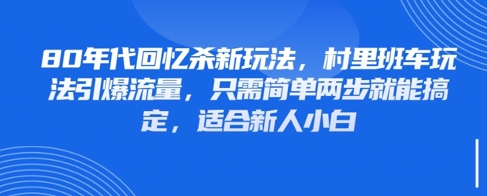 80年代回忆杀新玩法，村里班车玩法引爆流量，只需简单两步就能搞定，适合新人小白-陈泽网创-资源网-最新项目分享网
