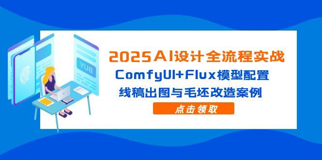 2025AI设计全流程实战：ComfyUI+Flux模型配置，线稿出图与毛坯改造案例-陈泽网创-资源网-最新项目分享网