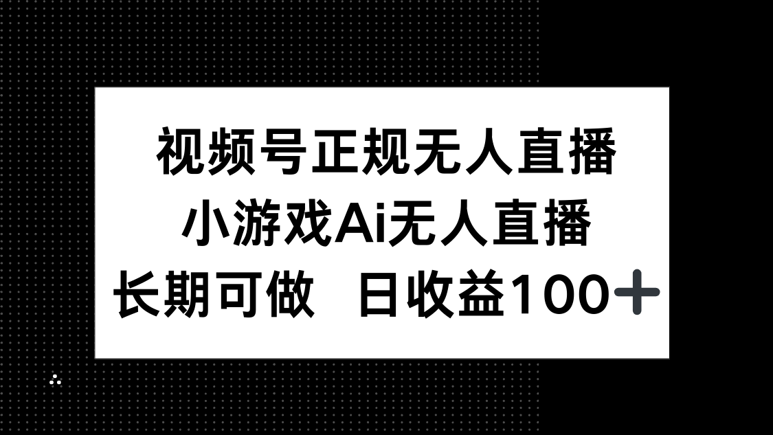 视频号正规无人直播，小游戏AI无人直播，长期可做，日收益100+-陈泽网创-资源网-最新项目分享网