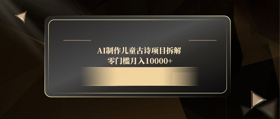 AI制作儿童古诗项目拆解，零门槛月入10000+-陈泽网创-资源网-最新项目分享网