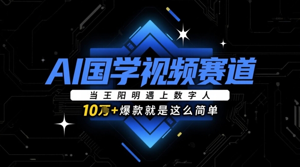 AI国学视频赛道：当王阳明遇上数字人，10w+爆款就是这么简单-陈泽网创-资源网-最新项目分享网